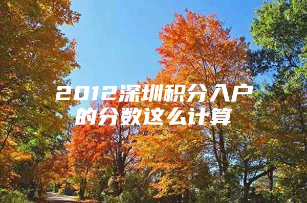 2012深圳积分入户的分数这么计算