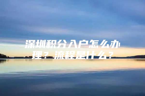 深圳积分入户怎么办理？流程是什么？