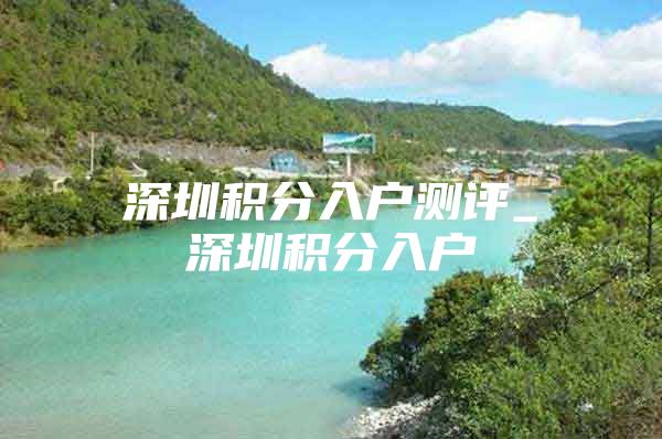 深圳积分入户测评_深圳积分入户