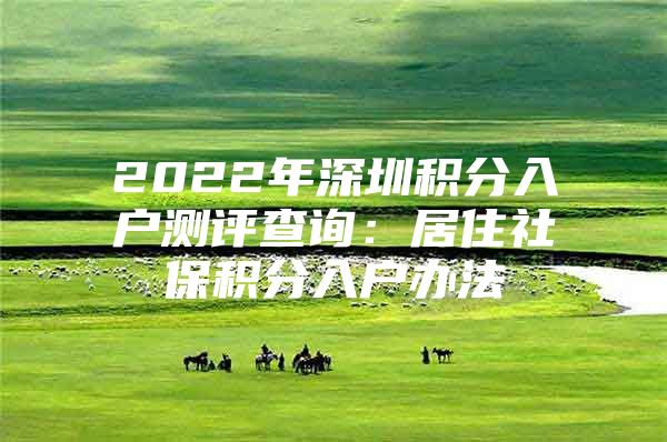 2022年深圳积分入户测评查询：居住社保积分入户办法