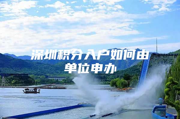 深圳积分入户如何由单位申办