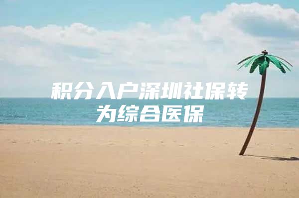 积分入户深圳社保转为综合医保