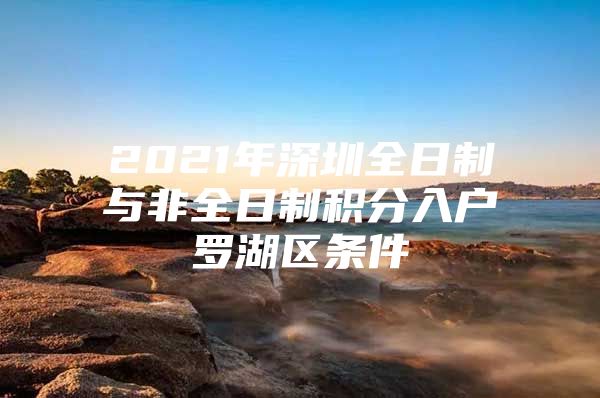 2021年深圳全日制与非全日制积分入户罗湖区条件