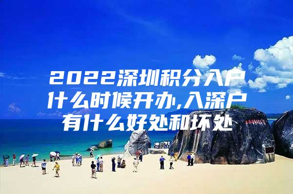 2022深圳积分入户什么时候开办,入深户有什么好处和坏处
