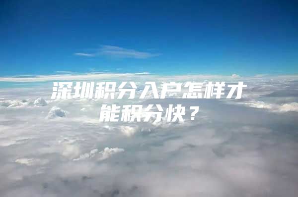 深圳积分入户怎样才能积分快？
