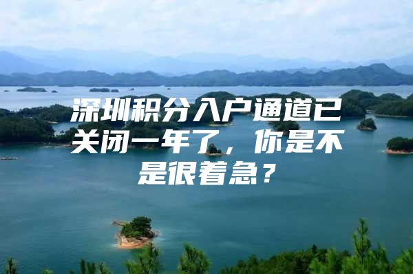 深圳积分入户通道已关闭一年了，你是不是很着急？