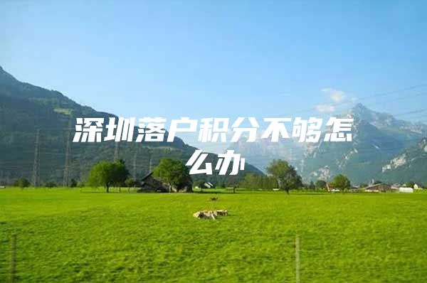 深圳落户积分不够怎么办