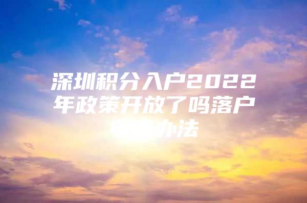 深圳积分入户2022年政策开放了吗落户申请办法