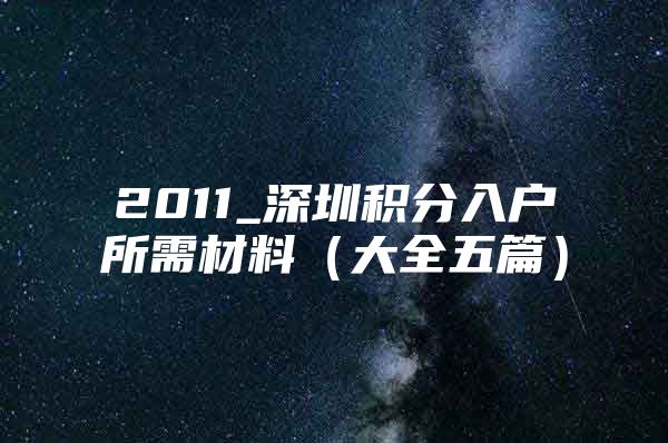 2011_深圳积分入户所需材料（大全五篇）