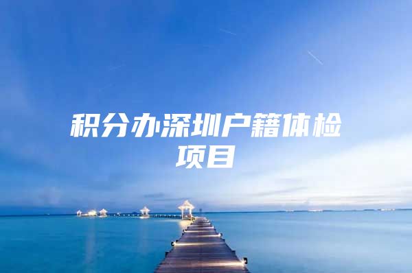 积分办深圳户籍体检项目