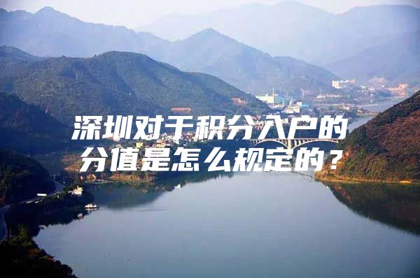 深圳对于积分入户的分值是怎么规定的？