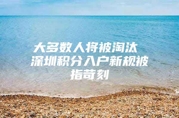 大多数人将被淘汰 深圳积分入户新规被指苛刻