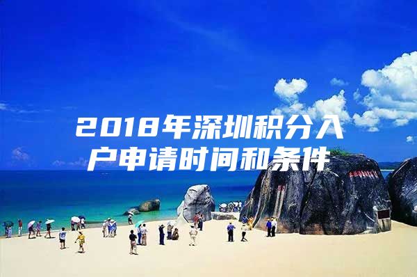 2018年深圳积分入户申请时间和条件