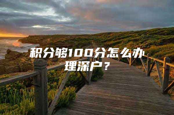 积分够100分怎么办理深户？