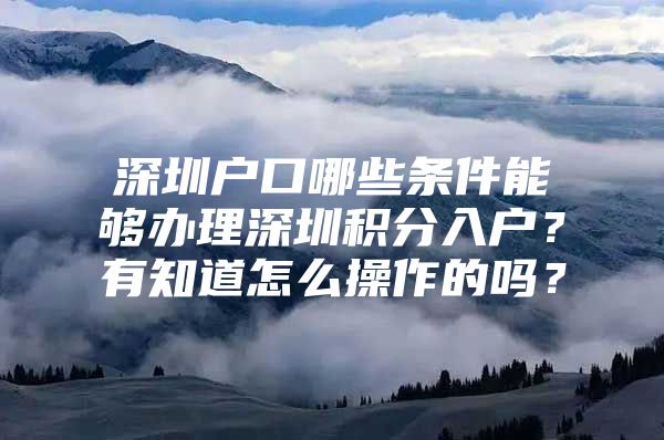深圳户口哪些条件能够办理深圳积分入户？有知道怎么操作的吗？