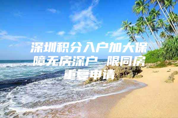 深圳积分入户加大保障无房深户 限同房重复申请