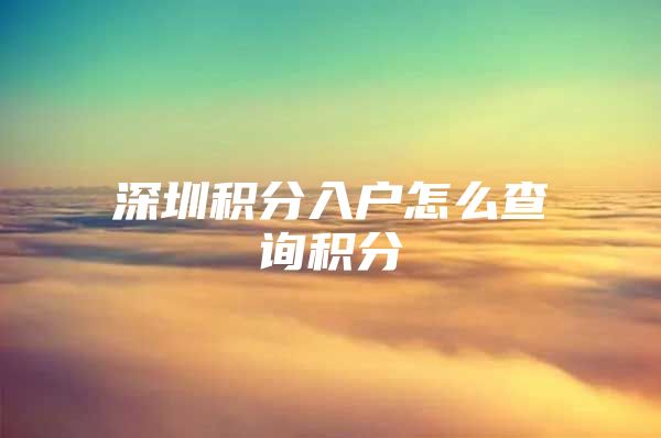 深圳积分入户怎么查询积分