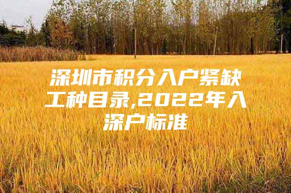 深圳市积分入户紧缺工种目录,2022年入深户标准