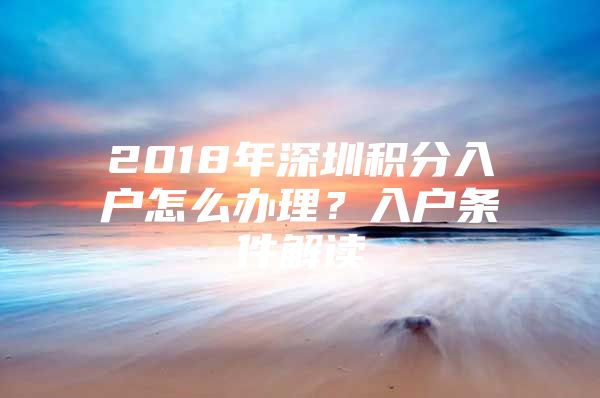 2018年深圳积分入户怎么办理？入户条件解读