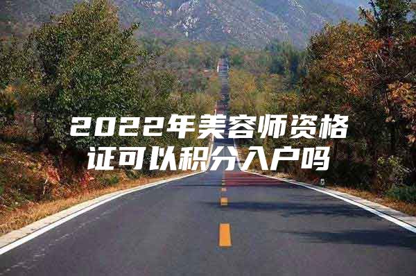 2022年美容师资格证可以积分入户吗