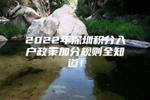2022年深圳积分入户政策加分规则全知道！