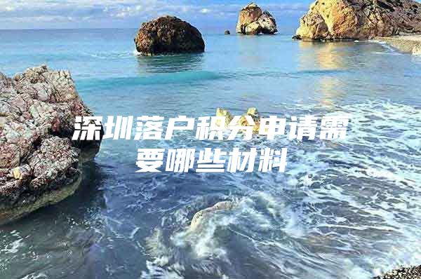 深圳落户积分申请需要哪些材料