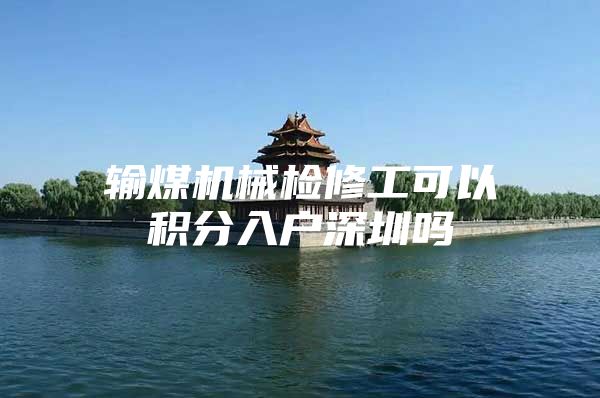 输煤机械检修工可以积分入户深圳吗