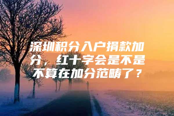 深圳积分入户捐款加分，红十字会是不是不算在加分范畴了？