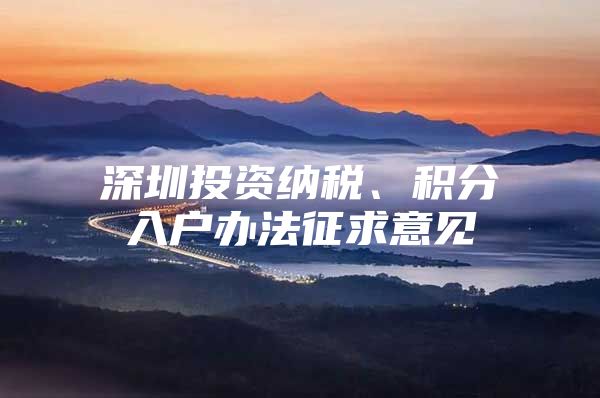 深圳投资纳税、积分入户办法征求意见