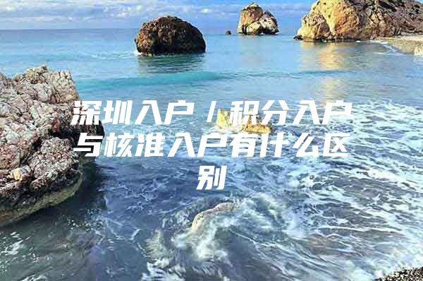 深圳入户／积分入户与核准入户有什么区别