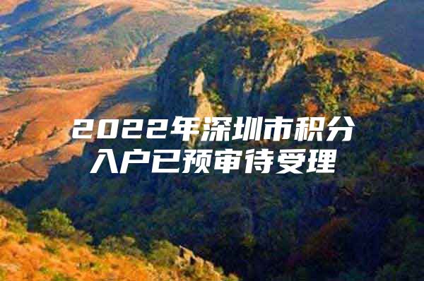 2022年深圳市积分入户已预审待受理