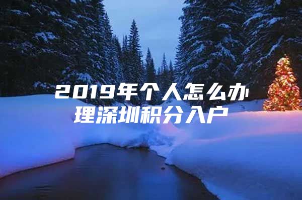 2019年个人怎么办理深圳积分入户