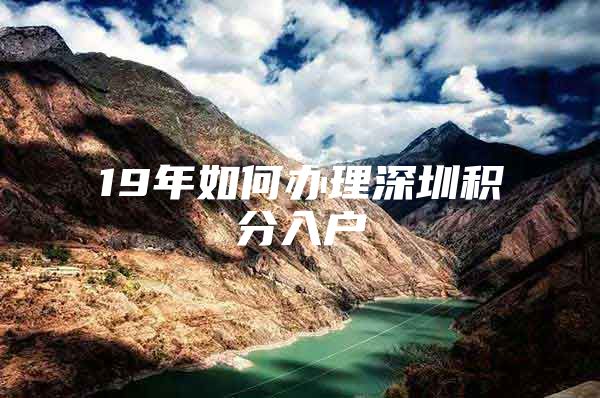 19年如何办理深圳积分入户