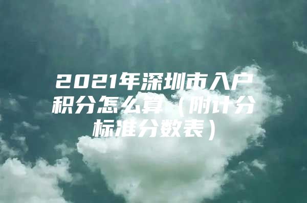 2021年深圳市入户积分怎么算（附计分标准分数表）
