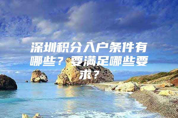 深圳积分入户条件有哪些？要满足哪些要求？