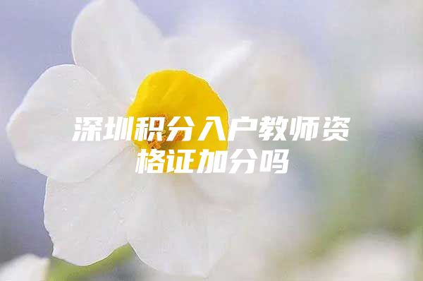 深圳积分入户教师资格证加分吗