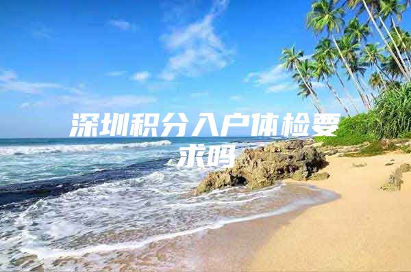 深圳积分入户体检要求吗