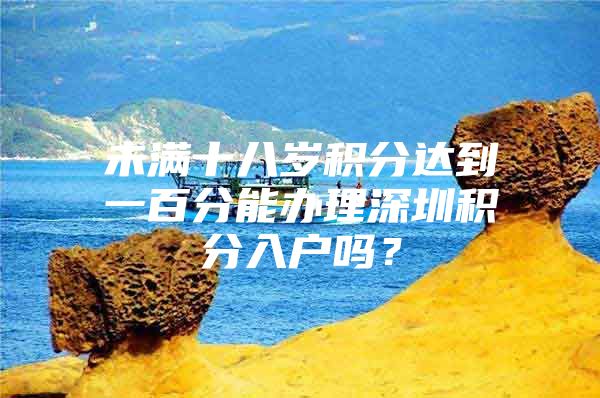 未满十八岁积分达到一百分能办理深圳积分入户吗？