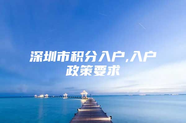 深圳市积分入户,入户政策要求