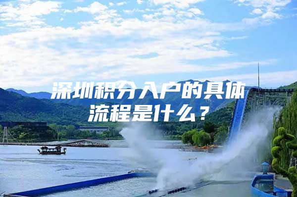 深圳积分入户的具体流程是什么？
