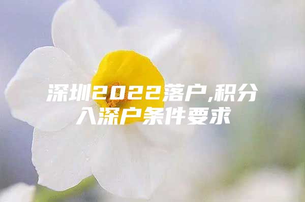 深圳2022落户,积分入深户条件要求