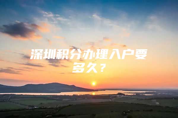 深圳积分办理入户要多久？