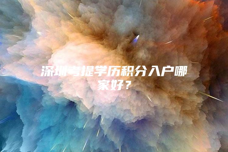 深圳考提学历积分入户哪家好？