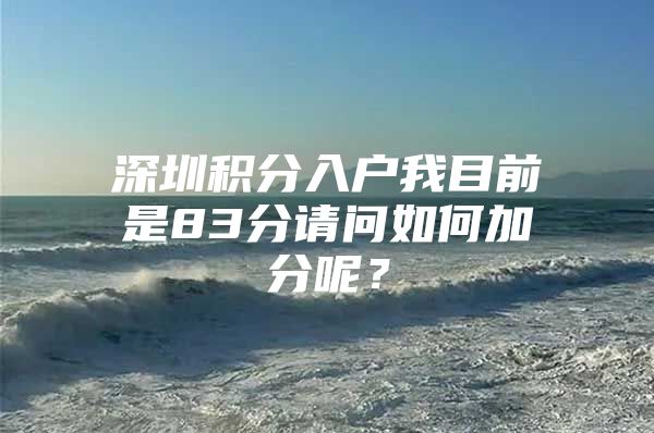 深圳积分入户我目前是83分请问如何加分呢？