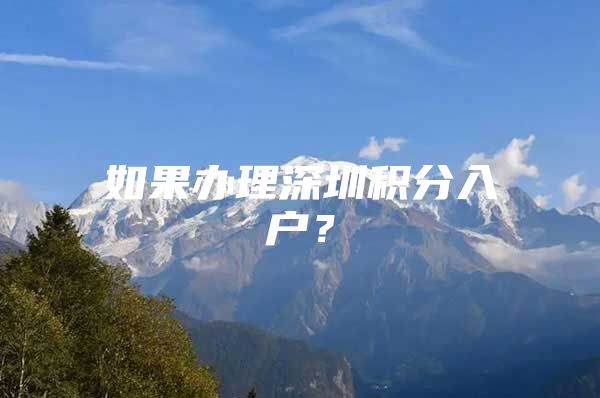 如果办理深圳积分入户？