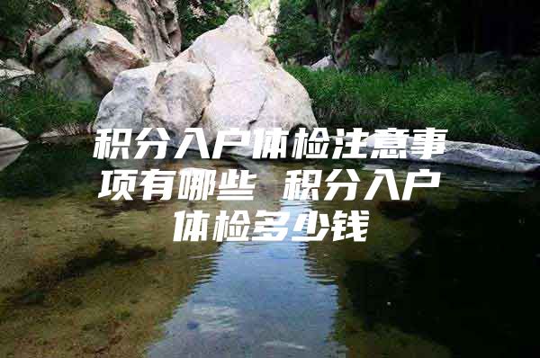 积分入户体检注意事项有哪些 积分入户体检多少钱
