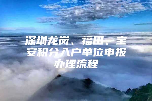 深圳龙岗、福田、宝安积分入户单位申报办理流程