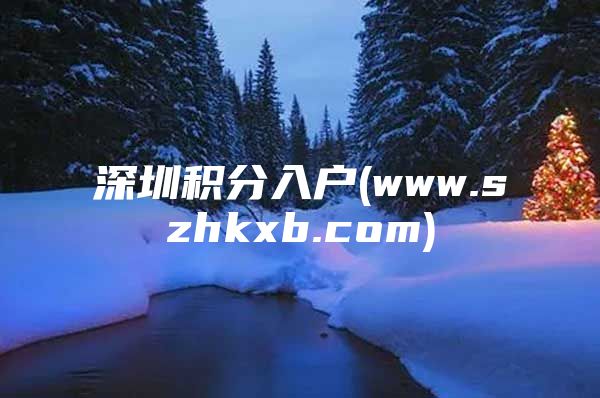 深圳积分入户(www.szhkxb.com)