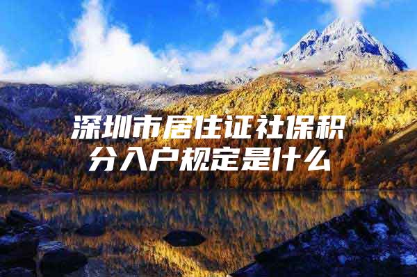 深圳市居住证社保积分入户规定是什么