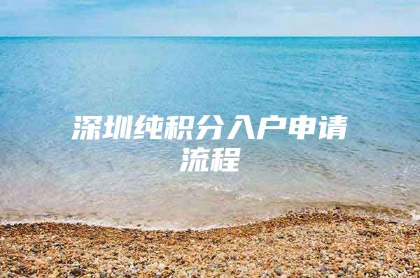 深圳纯积分入户申请流程